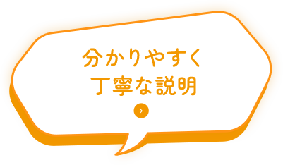 分かりやすく丁寧な説明